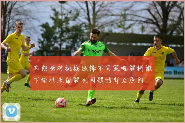 布朗面对挑战选择不同策略解析撤下哈特未能解决问题的背后原因