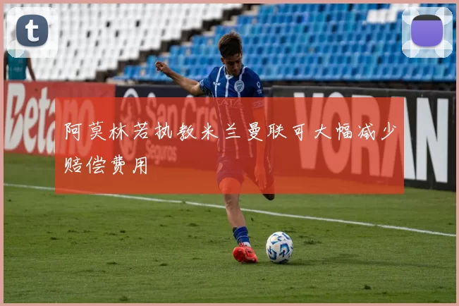 阿莫林若执教米兰曼联可大幅减少赔偿费用