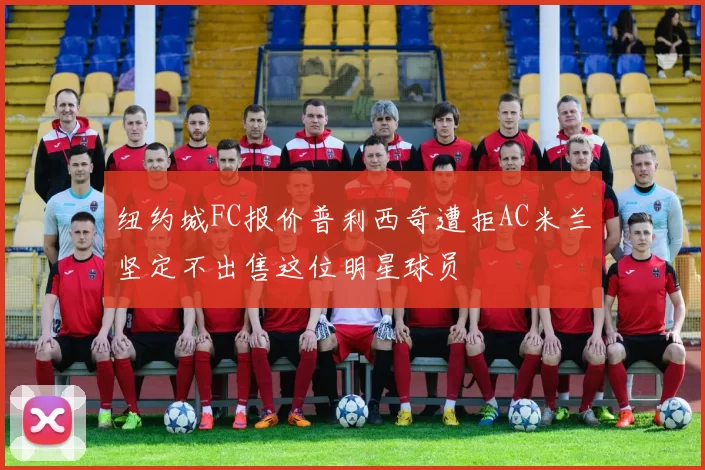 纽约城FC报价普利西奇遭拒AC米兰坚定不出售这位明星球员