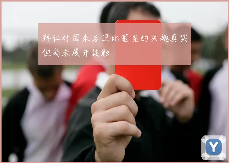 拜仁对国米后卫比塞克的兴趣真实但尚未展开接触