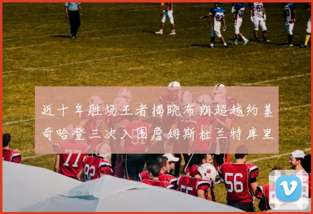 近十年胜场王者揭晓布朗超越约基奇哈登三次入围詹姆斯杜兰特库里未上榜