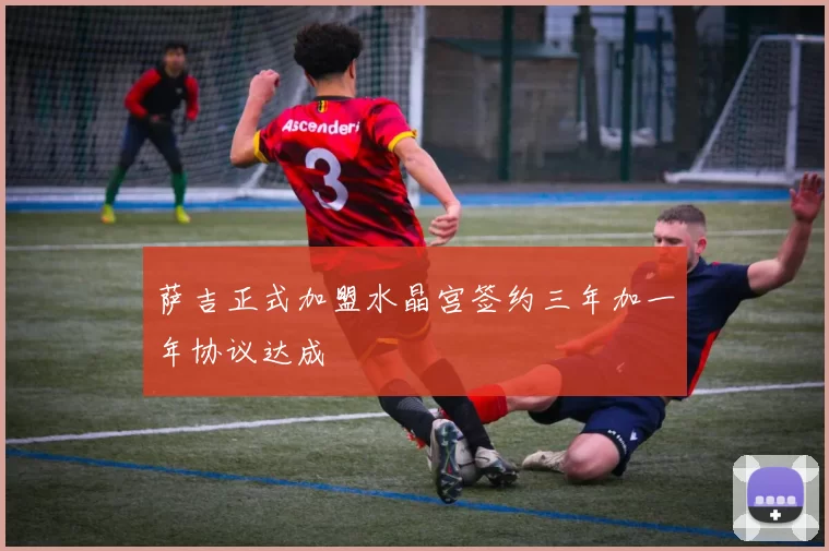 萨吉正式加盟水晶宫签约三年加一年协议达成